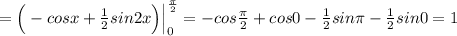 =\Big (-cosx+\frac{1}{2}sin2x\Big )\Big |_0^{\frac{\pi}{2}}=-cos\frac{\pi}{2}+cos0-\frac{1}{2}sin\pi -\frac{1}{2}sin0=1