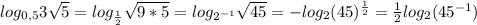 log_{0,5} 3 \sqrt{5}=log_{ \frac{1}{2} } \sqrt{9*5}}=log_{2^{-1}} \sqrt{45}}=-log_2 (45)^{ \frac{1}{2}}=\frac{1}{2} log_2 (45^{-1})