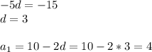 -5d=-15\\ d=3\\ \\ a_1=10-2d=10-2*3=4