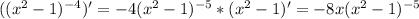 ((x^2-1)^{-4})'=-4(x^2-1)^{-5}*(x^2-1)'=-8x(x^2-1)^{-5}