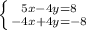 \left \{ {{5x-4y=8} \atop {-4x+4y=-8} \right.