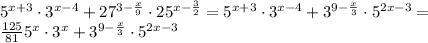 5^{x+3} \cdot 3^{x-4}+27^{3-\frac {x}{9}} \cdot 25^{x-\frac {3}{2}} = 5^{x+3} \cdot 3^{x-4}+3^{9-\frac {x}{3}} \cdot 5^{2x-3} = \\&#10;\frac {125}{81} 5^{x} \cdot 3^{x}+3^{9-\frac {x}{3}} \cdot 5^{2x-3}