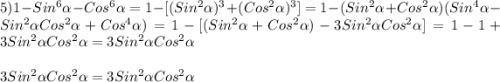 5)1-Sin^{6}\alpha-Cos^{6}\alpha=1-[( Sin^{2}\alpha)^{3}+(Cos^{2}\alpha)^{3}]=1-(Sin^{2}\alpha+Cos^{2}\alpha)(Sin^{4}\alpha-Sin^{2}\alpha Cos^{2}\alpha+Cos^{4}\alpha)=1-[(Sin^{2}\alpha+Cos^{2}\alpha)-3Sin^{2}\alpha Cos^{2} \alpha]=1-1+3Sin^{2}\alpha Cos^{2}\alpha=3Sin^{2}\alpha Cos^{2}\alpha\\\\3Sin^{2}\alpha Cos^{2}\alpha=3Sin^{2}\alpha Cos^{2}\alpha