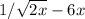 1/ \sqrt{2x} - 6x