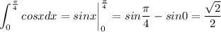 \displaystyle \int^{ \frac{ \pi}{4}}_0 cosxdx=sinx \bigg|^{ \frac{ \pi}{4}}_0=sin \frac{ \pi }{4}-sin0= \frac{ \sqrt{2} }{2}