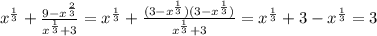 x^{ \frac{1}{3} }+ \frac{9-x^{ \frac{2}{3} }}{x^{ \frac{1}{3} }+3} =x^{ \frac{1}{3} }+ \frac{(3-x^{ \frac{1}{3}})(3-x^{ \frac{1}{3} })}{x^{ \frac{1}{3} }+3} =x^\frac{1}{3} }+3-x^{ \frac{1}{3} }=3