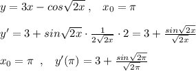 y=3x-cos\sqrt{2x}\; ,\; \; \; x_0=\pi \\\\y'=3+sin\sqrt{2x}\cdot \frac{1}{2\sqrt{2x}}\cdot 2=3+ \frac{sin\sqrt{2x}}{\sqrt{2x} } \\\\x_0=\pi \; \; ,\; \; \; y'(\pi )=3+ \frac{sin\sqrt{2\pi}}{\sqrt{2\pi}}