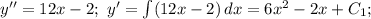 y''=12x-2;\ y'=\int(12x-2)\, dx=6x^2-2x+C_1;