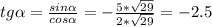 tg \alpha = \frac{sin \alpha }{cos \alpha} = - \frac{5* \sqrt{29}}{2* \sqrt{29}} =-2.5