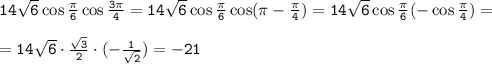 \tt 14\sqrt{6} \cos\frac{\pi}{6}\cos\frac{3\pi}{4} =14\sqrt{6} \cos\frac{\pi}{6}\cos(\pi -\frac{\pi}{4})=14\sqrt{6} \cos\frac{\pi}{6}(-\cos\frac{\pi}{4})=\\ \\ =14\sqrt{6} \cdot\frac{\sqrt{3}}{2}\cdot(-\frac{1}{\sqrt{2}})= -21