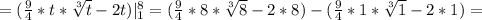 =( \frac{9}{4} *t*\sqrt[3]{t} -2t) |_{1} ^{8} =( \frac{9}{4}*8*\sqrt[3]{8} -2*8 )-( \frac{9}{4}*1* \sqrt[3]{1}-2*1 )=