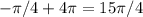 -\pi/4 +4 \pi = 15 \pi/4