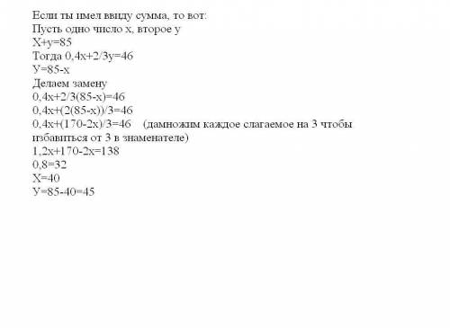 Усса двух чисел равна 85 . сумма 40% одного из них и 2/3 другого равна 46 найдите эти числа