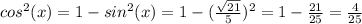 cos^{2} (x) = 1- sin^{2} (x) = 1 - ( \frac{ \sqrt{21} } {5} )^{2} =1- \frac{21}{25} = \frac{4}{25}