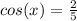 cos(x)= \frac{2}{5}