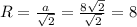 R= \frac{a}{ \sqrt{2}} = \frac{8 \sqrt{2} }{\sqrt{2}} = 8