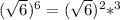 (\sqrt{6}) ^{6} = ( \sqrt{6}) ^{2}*^{3}