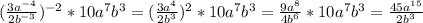 (\frac{3a^{-4}}{2b^{-3}} )^{-2}*10a^7b^3= (\frac{3a^{4}}{2b^{3}} )^{2}*10a^7b^3= \frac{9a^{8}}{4b^{6}} *10a^7b^3= \frac{45a^{15}}{2b^3}