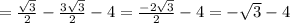 =\frac{ \sqrt{3}} {2}- \frac{3 \sqrt{3}} {2}-4=\frac{-2 \sqrt{3}} {2}-4=- \sqrt{3} -4