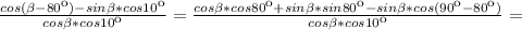 \frac{cos ( \beta -80к)-sin \beta *cos10к}{cos \beta *cos10к} = \frac{cos \beta*cos80к+sin \beta *sin80к-sin \beta *cos(90к-80к)}{cos \beta *cos10к} =