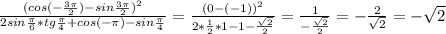 \frac{(cos(- \frac{3 \pi }{2})-sin \frac{3 \pi }{2})^2 }{2sin \frac{ \pi} {6} *tg \frac{ \pi} {4}+cos(- \pi )-sin \frac{ \pi} {4}}= \frac{(0-(-1))^2 }{2* \frac{ 1} {2} *1-1- \frac{ \sqrt{2} } {2}} = \frac{1}{- \frac{ \sqrt{2} }{2} } =- \frac{2}{ \sqrt{2} } =- \sqrt{2}