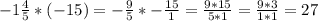 - 1 \frac{4}{5} * (-15) = - \frac{9}{5} * - \frac{15}{1} = \frac{9*15}{5*1} = \frac{9*3}{1*1} =27