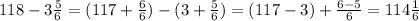 118 - 3 \frac{5}{6} = (117 + \frac{6}{6} ) - (3 + \frac{5}{6} ) = (117-3) + \frac{6-5}{6}=114 \frac{1}{6}