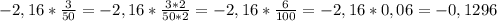 -2,16 * \frac{3}{50} = -2,16 * \frac{3*2}{50*2} = - 2,16 * \frac{6}{100} = -2,16*0,06 =- 0,1296