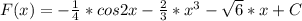 F(x)=- \frac{1}{4}*cos2x- \frac{2}{3} * x^{3} - \sqrt{6}*x+C