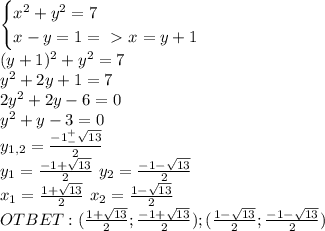 \begin{cases}x^2+y^2=7\\x-y=1=\ \textgreater \ x=y+1\end{cases}\\(y+1)^2+y^2=7\\y^2+2y+1=7\\2y^2+2y-6=0\\y^2+y-3=0\\y_{1,2}=\frac{-1^+_-\sqrt{13}}{2}\\y_1=\frac{-1+\sqrt{13}}{2}\ y_2=\frac{-1-\sqrt{13}}{2}\\x_1=\frac{1+\sqrt{13}}{2}\ x_2=\frac{1-\sqrt{13}}{2}\\OTBET:(\frac{1+\sqrt{13}}{2};\frac{-1+\sqrt{13}}{2});(\frac{1-\sqrt{13}}{2};\frac{-1-\sqrt{13}}{2})