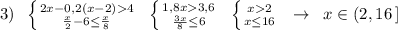 3)\; \; \left \{ {{2x-0,2(x-2)4} \atop {\frac{x}{2}-6\leq \frac{x}{8}}} \right.\; \; \left \{ {1,8x3,6} \atop {\frac{3x}{8}\leq 6}} \right.\; \; \left \{ {{x2} \atop {x\leq 16}} \right.\; \; \to \; \; x\in (2,16\, ]