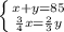 \left \{ {{x+y=85} \atop { \frac{3}{4}x = \frac{2}{3}y}}\right.