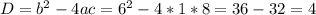 D= b^{2} -4ac=6^2-4*1*8=36-32=4