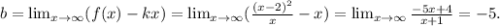 b= \lim_{x \to \infty} (f(x)-kx)= \lim_{x \to \infty} ( \frac{(x-2)^2}{x}-x)= \lim_{x \to \infty} \frac{-5x+4}{x+1} =-5.