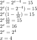 2^x-2^{x-4}=15\\&#10;2^x(1-2^{-4})=15\\&#10;2^x(1- \frac{1}{16})=15\\&#10; 2^x \frac{15}{16}=15\\&#10;2^x=16\\&#10;2^x=2^4\\&#10;x=4