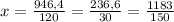 x= \frac{946,4}{120} =\frac{236,6}{30}=\frac{1183}{150}