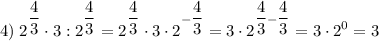 \displaystyle 4)\; 2^{\dfrac{4}{3}} \cdot 3:2^{\dfrac{4}{3}} =2^{\dfrac{4}{3}} \cdot 3 \cdot 2^{-\dfrac{4}{3}} =3 \cdot 2^{\dfrac{4}{3}-\dfrac{4}{3}} =3 \cdot 2^{0}=3