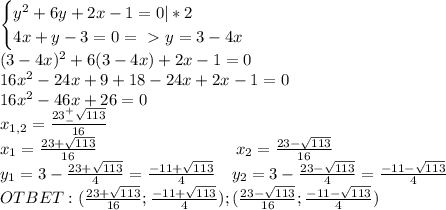 \begin{cases}y^2+6y+2x-1=0|*2\\4x+y-3=0=\ \textgreater \ y=3-4x\end{cases}\\(3-4x)^2+6(3-4x)+2x-1=0\\16x^2-24x+9+18-24x+2x-1=0\\16x^2-46x+26=0\\x_{1,2}=\frac{23^+_-\sqrt{113}}{16}\\x_1=\frac{23+\sqrt{113}}{16}\ \ \ \ \ \ \ \ \ \ \ \ \ \ \ \ \ \ \ \ \ \ \ \ \ x_2=\frac{23-\sqrt{113}}{16}\\y_1=3-\frac{23+\sqrt{113}}{4}=\frac{-11+\sqrt{113}}{4}\ \ \ y_2=3-\frac{23-\sqrt{113}}{4}=\frac{-11-\sqrt{113}}{4}\\OTBET:(\frac{23+\sqrt{113}}{16};\frac{-11+\sqrt{113}}{4}});(\frac{23-\sqrt{113}}{16};\frac{-11-\sqrt{113}}{4}})