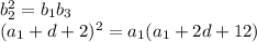 b_2^2=b_1b_3&#10;\\\&#10;(a_1+d+2)^2=a_1(a_1+2d+12)