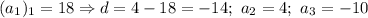 (a_1)_1=18 \Rightarrow d=4-18=-14; \ a_2=4; \ a_3=-10