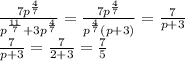 \frac{7p^{ \frac{4}{7} }}{p^{ \frac{11}{7} } +3p^{ \frac{4}{7} }} = \frac{7p^{ \frac{4}{7} }}{p^{ \frac{4}{7} }(p+3)} = \frac{7}{p+3} \\&#10;\frac{7}{p+3} = \frac{7}{2+3}= \frac{7}{5}