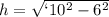 h= \sqrt{`10^2-6^2}