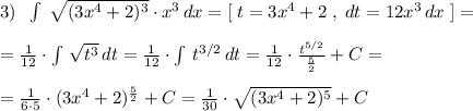 3)\; \; \int \; \sqrt{(3x^4+2)^3}\cdot x^3\, dx=[\; t=3x^4+2\; ,\; dt=12x^3\, dx\; ]=\\\\= \frac{1}{12}\cdot \int \, \sqrt{t^3}\, dt=\frac{1}{12} \cdot \int \, t^{3/2}\, dt= \frac{1}{12}\cdot \frac{t^{5/2}}{\frac{5}{2}} +C= \\\\=\frac{1}{6\cdot 5} \cdot (3x^4+2)^{\frac{5}{2}}+C= \frac{1}{30}\cdot \sqrt{(3x^4+2)^5} +C