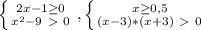 \left \{ {{2x-1 \geq 0} \atop {} x^{2} -9\ \textgreater \ 0} \right. , \left \{ {{x \geq 0,5} \atop {(x-3)}*(x+3)\ \textgreater \ 0} \right.