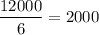 $\frac{12000}{6}=2000$