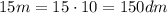 $15m=15\cdot10=150dm$