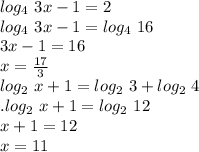 log_{4}\ 3x-1=2\\log_{4}\ 3x-1=log_{4}\ 16\\3x-1=16\\x= \frac{17}{3}\\log_2\ x+1=log_2\ 3+log_2\ 4\\.log_2\ x+1=log_{2}\ 12\\x+1=12\\x=11