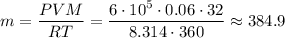 m = \dfrac{PVM}{RT} = \dfrac{6 \cdot 10^{5} \cdot 0.06 \cdot 32}{8.314 \cdot 360} \approx 384.9