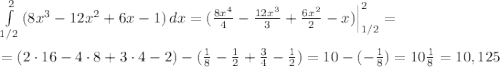 \int\limits^2_{1/2} {(8x^3-12x^2+6x-1)} \, dx =( \frac{8x^4}{4} -\frac{12x^3}{3} + \frac{6x^2}{2} -x)\Big |_{1/2}^2=\\\\=(2\cdot 16-4\cdot 8+3\cdot 4-2)-( \frac{1}{8}- \frac{1}{2} + \frac{3}{4}-\frac{1}{2} )=10-(-\frac{1}{8})=10\frac{1}{8} =10,125