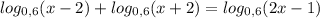 log _{0,6} (x-2)+log_{0,6}(x+2)=log_{0,6}(2x-1)